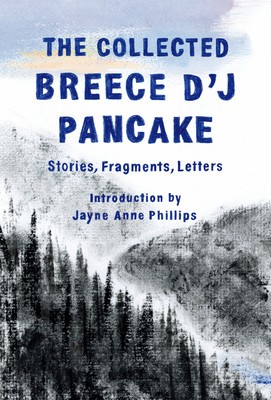 The Collected Breece d&#039;j Pancake: Stories, Fragments, Letters