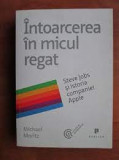 Intoarcerea in micul regat. Steve Jobs si istoria companiei Apple - Michael Moritz