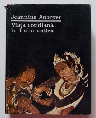Jeannine Auboyer - Viața cotidiană &amp;icirc;n India antică foto