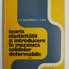 TEORIA ELASTICITATII SI INTRODUCERE IN MECANICA SOLIDELOR DEFORMABILE , VOLUMUL II de P.P. TEODORESCU si V. ILIE , 1979