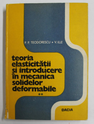 TEORIA ELASTICITATII SI INTRODUCERE IN MECANICA SOLIDELOR DEFORMABILE , VOLUMUL II de P.P. TEODORESCU si V. ILIE , 1979 foto