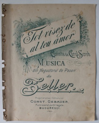 TOT VISEZ DE AL TEU AMOR , CUVINTE de CAROL SCROB , MUSICA DIN &amp;#039; NEGUSTORUL DE PASERI &amp;#039; de ZELLER , SFARSITUL SEC. XIX, PARTITURA * foto