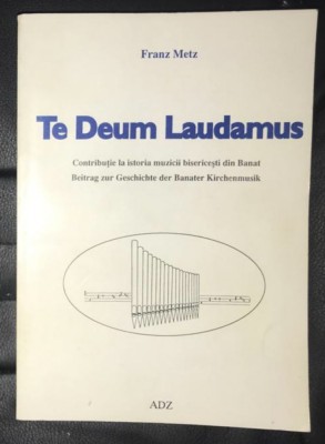 Te Deum Laudamus - Contributie la istoria muzicii bisericesti din Banat F. Metz foto