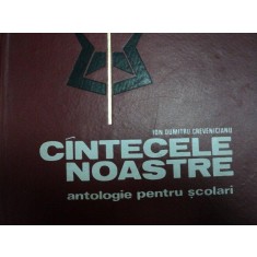 CANTECELE NOASTRE ANTOLOGIE PENTRU SCOLARI VOLUMUL I de ION DUMITRU CREVENCIANU, BUC. 1971