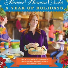 The Pioneer Woman Cooks: A Year of Holidays: 140 Step-By-Step Recipes for Simple, Scrumptious Celebrations