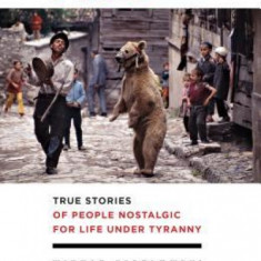 Dancing Bears: True Stories of People Nostalgic for Life Under Tyranny