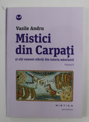 MISTICI DIN CARPATI SI ALTI OAMENI SLAVITI DIN ISTORIA MANTUIRII de VASILE ANDRU , VOLUMUL II , 2013 foto