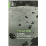 Petre Solomon - Un personaj care-mi poarta numele - Colaj memoralistic 1923-1947 - 123087