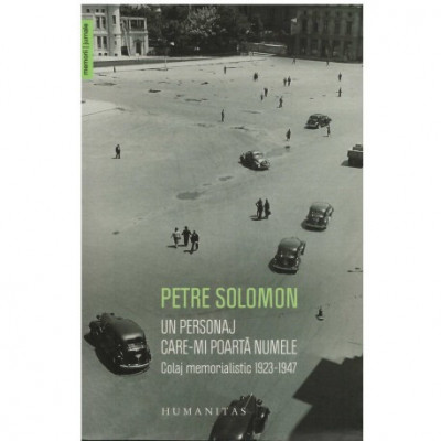 Petre Solomon - Un personaj care-mi poarta numele - Colaj memoralistic 1923-1947 - 123087 foto