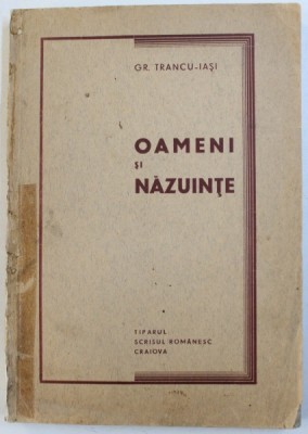 OAMENI SI NAZUINTE de GR. TRANCU - IASI , EDITIE INTERBELICA , PREZINTA SUBLINIERI CU CREIONUL , DEDICATIE* foto
