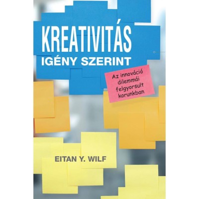 Kreativit&amp;aacute;s ig&amp;eacute;ny szerint - Az innov&amp;aacute;ci&amp;oacute; dilemm&amp;aacute;i felgyorsult korunkban - Eitan Y. Wilf foto