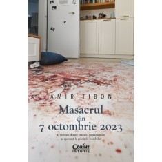 Masacrul din 7 octombrie 2023. O poveste despre tradare, supravietuire si speranta la granitele Israelului, Amir Tibon