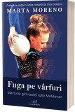 Fuga pe varfuri. Marturia gimnastei Iulia Moldovan - Marta Moreno - Act si Politon