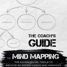 The Coach's Guide to Mind Mapping: The Fundamental Tools to Become an Expert Coach and Maximize Your Players' Performance