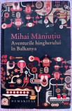 (C513) MIHAI MANIUTIU - AVENTURILE HINGHERULUI IN BALKANYA (CU AUTOGRAFUL AUTORULUI)