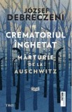 Crematoriul inghetat: Marturie de la Auschwitz - Jozsef Debreczeni