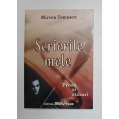 SCRIERILE MELE - PROZA SI STIHURI de MIRCEA TOMESCU , 2006