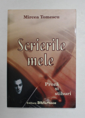 SCRIERILE MELE - PROZA SI STIHURI de MIRCEA TOMESCU , 2006 foto