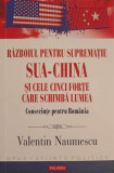 RAZBOIUL PENTRU SUPREMATIE SUA-CHINA SI CELE CINCI FORTE CARE SCHIMBA LUMEA. CONSECINTE PENTRU ROMANIA-VALENTIN
