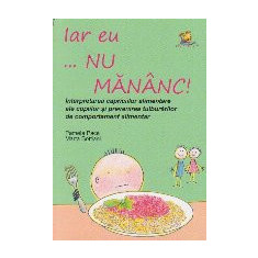 Iar eu... nu mananc! Interpretarea capriciilor alimentare ale copiilor si prevenirea tulburarilor alimentare