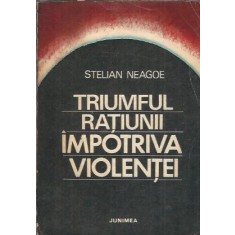 Triumful ratiunii impotriva violentei - Stelian Neagoe