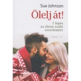 &Ouml;lelj &aacute;t! - 7 l&eacute;p&eacute;s az &eacute;letre sz&oacute;l&oacute; szerelem&eacute;rt - Sue Johnson