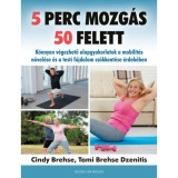 5 perc mozg&aacute;s 50 felett - K&ouml;nnyen v&eacute;gezhető alapgyakorlatok a mobilit&aacute;s n&ouml;vel&eacute;se &eacute;s a testi f&aacute;jdalom cs&ouml;kkent&eacute;se &eacute;rdek&eacute;ben - Cindy Brehse