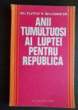 Anii tumultuoși ai luptei pentru republică - Gh. Țuțui, Gh. I. Ioniță