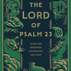 The Lord of Psalm 23: Jesus Our Shepherd, Companion, and Host