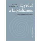 Egyed&uuml;l a kapitalizmus - A vil&aacute;got ural&oacute; rendszer j&ouml;vője - Branko Milanovic