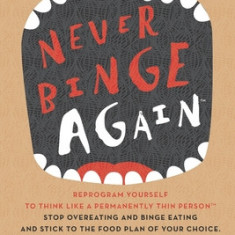 Never Binge Again(tm): Reprogram Yourself to Think Like a Permanently Thin Person. Stop Overeating and Binge Eating and Stick to the Food Pla
