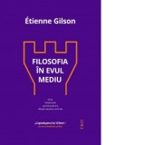 Filosofia in Evul Mediu. De la inceputurile patristice pana la sfarsitul secolului al XIV-lea - Etienne Gilson, Ileana Stanescu