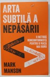 ARTA SUBTILA A NEPASARII - O METODA NONCONFORMISTA PENTRU O VIATA MAI BUNA de MARK MANSON , 2017