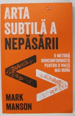 ARTA SUBTILA A NEPASARII - O METODA NONCONFORMISTA PENTRU O VIATA MAI BUNA de MARK MANSON , 2017 foto