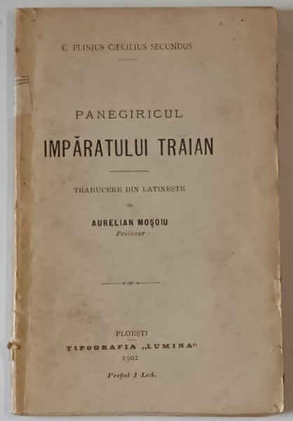 PANEGIRICUL IMPARATULUI TRAIAN de C. PLINIUS CAECILIUS SECUNDUS , traducere din latineste de AURELIAN MOSOIU , 1902
