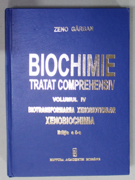 BIOCHIMIE , TRATAT COMPREHENSIV , VOLUMUL IV : BIOTRANSFORMAREA XENOBIOTICELOR , XENOBIOCHIMIA de ZENO GARBAN , 2022