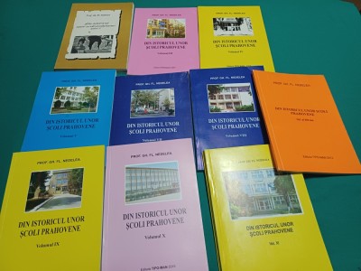 DIN ISTORICUL UNOR ȘCOLI PRAHOVENE * 10 VOLUME / PROF. GH. FL. NEDELEA * 2006 - 2010 * 600 foto