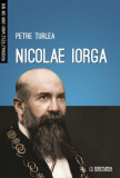Nicolae Iorga. Personalitățile Marii Uniri din 1918 - Paperback brosat - Petre Ţurlea - Enciclopedică