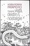 DESPRE VIATA, DESTIN SI NOSTALGIE-HORIA ROMAN PATAPIEVICI-350492