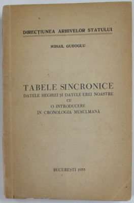 TABELE SINCRONICE , DATELE HEGIREI SI DATELE EREI NOASTRE CU O INTRODUCERE IN CRONOLOGIA MUSULMANA de MIHAIL GUBOGLU , 1955 foto