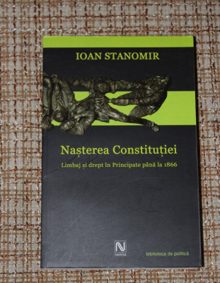 Ioan Stanomir Nasterea constitutiei. Limbaj si drept in Principate pana la 1866 foto