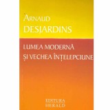 Arnaud Desjardins - Lumea moderna si vechea intelepciune - 132612