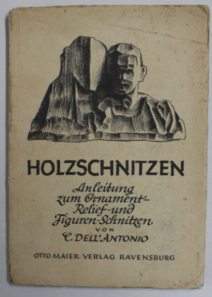 HOLZSCHNITZEN (SCULPTURA IN LEMN , INSTRUCTIUNI PENTRU ORNAMENTE , RELIEF SI SCULPTURA DE FIGURI ) von C. DELL &#039; ANTONIO , TEXT IN LB. GERMANA CU CA