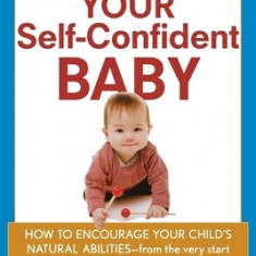 Your Self-Confident Baby: How to Encourage Your Child's Natural Abilities -- From the Very Start