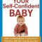 Your Self-Confident Baby: How to Encourage Your Child&#039;s Natural Abilities -- From the Very Start