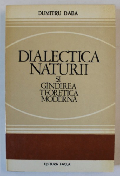 DIALECTICA NATURII SI GANDIREA TEORETICA MODERNA , DIALOG ASUPRA LUMII FIZICE de DUMITRU DABA , 1981