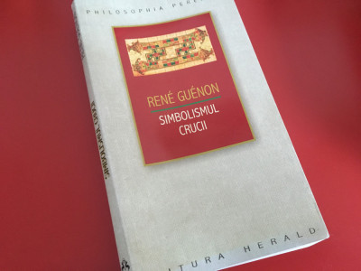 RENE GUENON, SIMBOLISMUL CRUCII. EDITURA HERALD/ PHILOSOPHIA PERENNIS 2012 foto