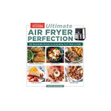 Ultimate Air Fryer Perfection: 185 Remarkable Recipes That Make the Most of Your Air Fryer