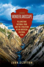 Wonderlandscape: Yellowstone National Park and the Evolution of an American Cultural Icon, Hardcover/John Clayton foto