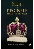 Cumpara ieftin Regii si reginele pe care i-am cunoscut